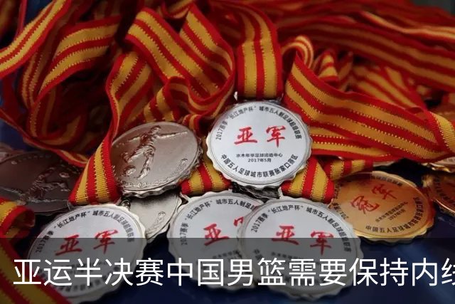 亚运半决赛中国男篮需要保持内线优势 此外防守硬度不可或缺